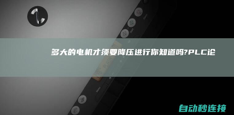 多大的电机才须要降压进行,你知道吗? PLC论坛