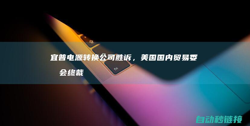 宜普电源转换公司胜诉，美国国内贸易委员会终裁确认英诺赛科侵权